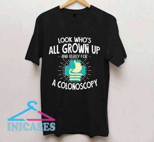 Look Who S All Grown Up And Ready For A Colonoscopy T Shirt