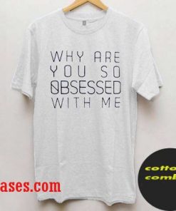 why are you so obsessed with me t shirt