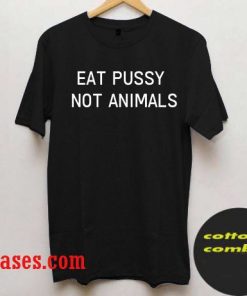 Eat Pussy Not Animals T-Shirt