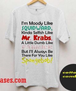 I'm Moody Like Squidward, Sometimes Selfish Like Mr Krabs, Dumb Like T shirt