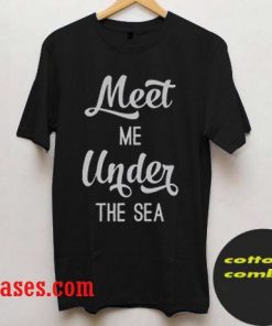 meet me under the sea quote T-Shirt