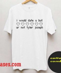 i would date u but ur not tyler joseph T shirt
