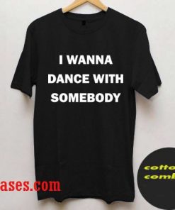 I Wanna Dance With Somebody T shirt