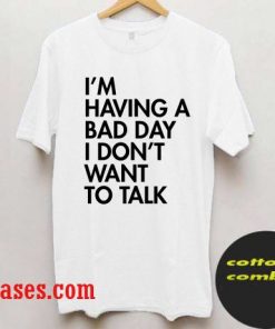 I'm having a bad day I don't want to talk T shirt