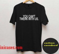 You Can't Twerk With Us T Shirt