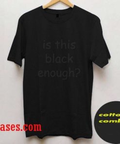 is this black enough T shirt