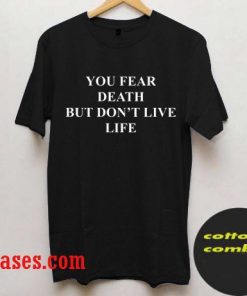 you fear death but don't live life T shirt