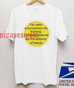 you were brainwashed into thinking european features are the epitome of beauty T shirt