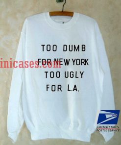 Too Dumb For New York, Too Ugly for L.A Sweatshirt