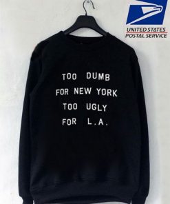 Too Dumb For New York, Too Ugly for L.a Sweatshirt