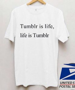 Tumblr is life, life is tumblr T shirt