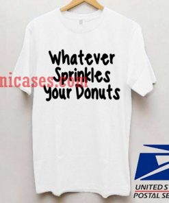 whatever sprinkles your donuts T shirt
