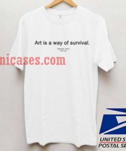 Art is a Way of Survival T shirt