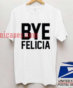 Bye Felicia T shirt