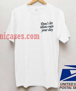 Don't let idiots ruin your day T shirt