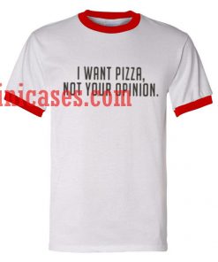 I want pizza not your opinion ringer t shirt