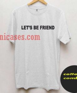Let's be friend T shirt