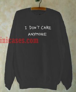 i don't care anymore Sweatshirt