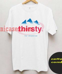 thirsty for attention T shirt
