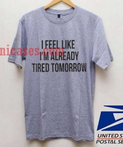 Already Tired Tomorrow T shirt