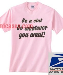 Be a slut do whatever you want T shirt