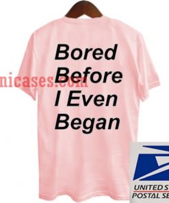 Bored Before i Even Began T shirt