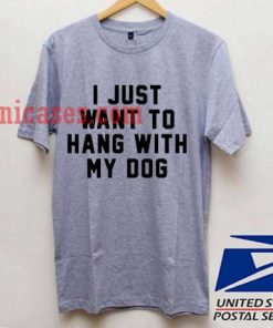 I Just Want to Hang With My Dog T shirt