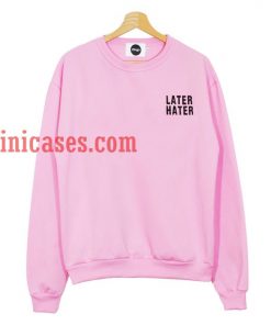 Later hater sweatshirt