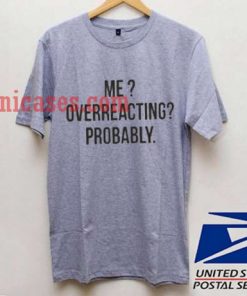 Me Overreacting Probably T shirt