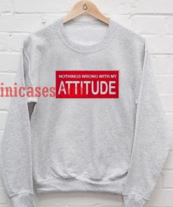 nothing wrong with my attitude sweatshirt
