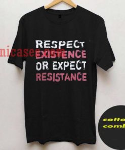 Respect Existence Or Expect Resistance T shirt
