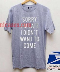 Sorry Im Late I Did Not Want To Come T shirt
