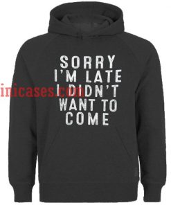 Sorry I'm Late I didnt Want to Come Hoodie pullover