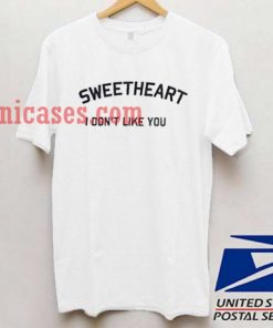 Sweetheart i dont like you T shirt