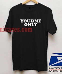You And Me Only T shirt