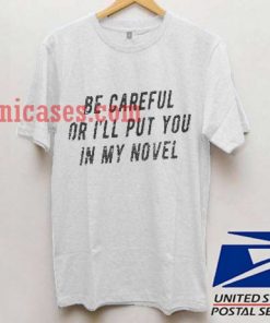 be careful or i'll put you in my novel T shirt