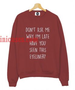 don't ask me why i'm late have you seen this eyeliner sweatshirt