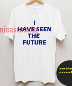 i Have Seen The Future T shirt