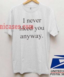 i Never Liked You Anyway T shirt