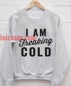 iam Freaking Cold Sweatshirt