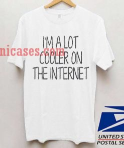 i'm a Lot Cooler on The Internet T shirt