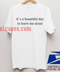 its a beautiful day to leave me alone T shirt