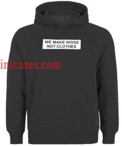we make noise not clothes hoodie pullover
