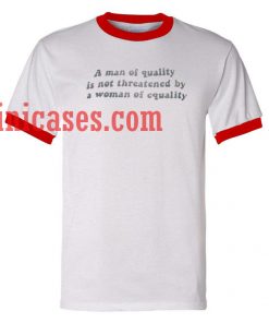 A man of Quality is Not Threatened By a Woman of Euality ringer t shirt
