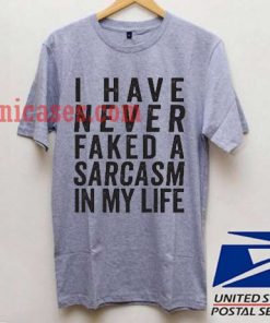 I Have Never Faked A Sarcasm In My Life T shirt