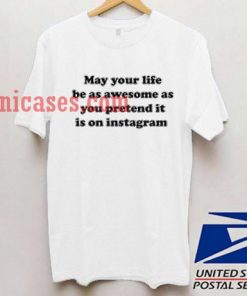 May Your Life Be as Awesome as You Pretend It Is Instagram T shirt