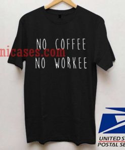 No Coffee No Workee T shirt