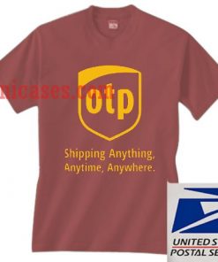 OTP shipping anything anytime anywhere T shirt