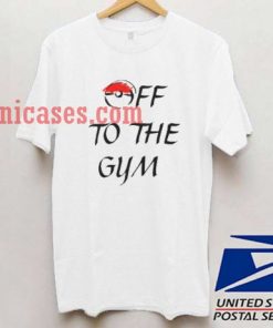 Off To The Gym T shirt