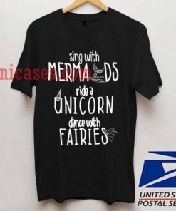 Sing with Mermaids Ride a Unicorn Dance with Fairies T shirt